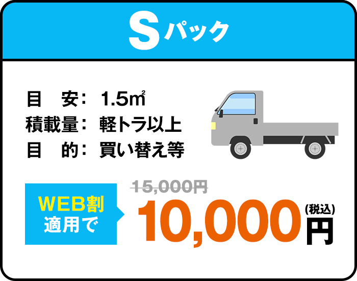 Sパック　目安： 1.5㎡ 積載量： 軽トラ以上 目的： 買い替え等　web割適用で15000円が10000円に