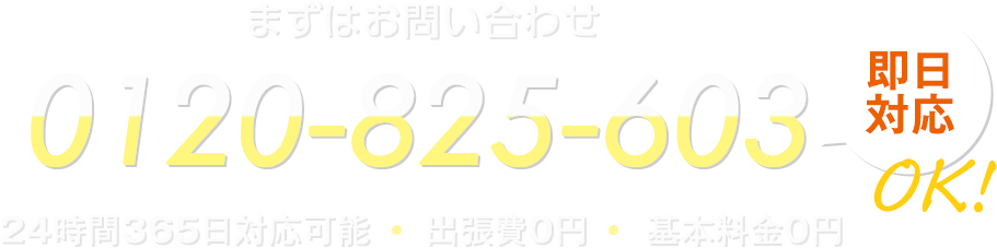 まずはお問い合わせ！0120-825-603。即日対応。24時間365日対応可能。出張費0円、基本料金0円