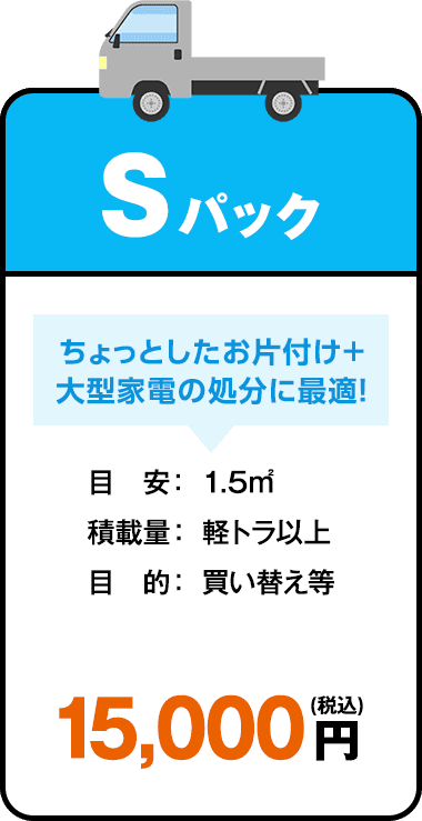 Sパックプラン ちょっとしたお片付け+大型家電の処分に最適！ 目安：1.5㎡ 積載量：軽トラ以上 目的：買い替え等 15,000円