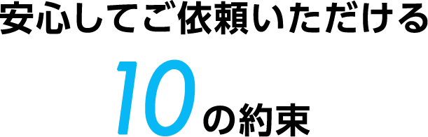 安心してご依頼いただける10の約束